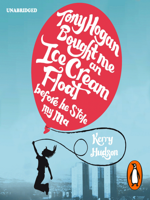 Title details for Tony Hogan Bought Me an Ice-cream Float Before He Stole My Ma by Kerry Hudson - Available